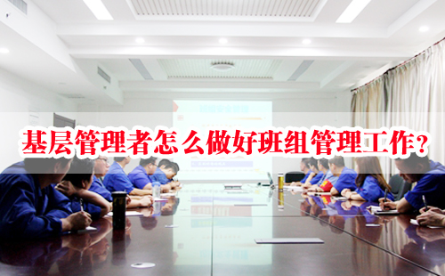 基層管理者怎么做好班組管理工作？
